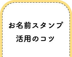 『お名前スタンプの活用のコツ』へジャンプする