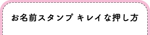 『お名前スタンプのきれいな押し方』へジャンプする