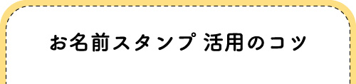 『お名前スタンプの活用のコツ』へジャンプする