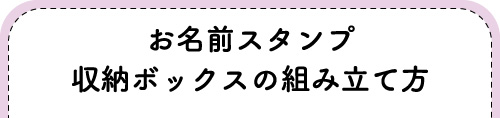 『お名前スタンプ収納ボックスの組み立て方』へジャンプする